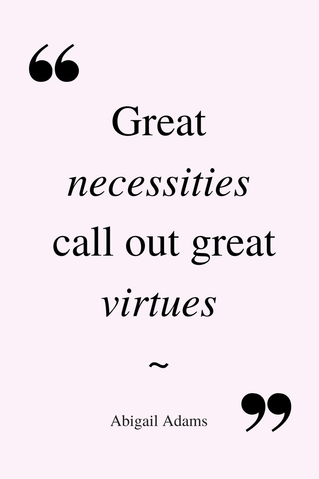 Great necessities call out great virtues. ~Abigail Adams quote
